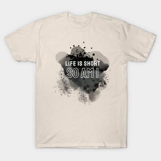 Life is short so am i T-Shirt by TRACHLUIM